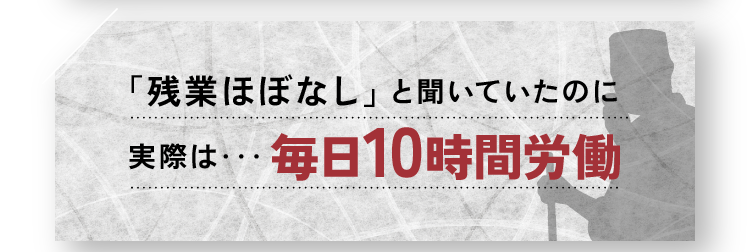 「残業ほぼなし」と聞いていたのに実際は・・・毎日10時間労働